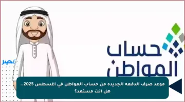 موعد صرف الدفعة الجديدة من حساب المواطن في أغسطس 2025.. هل أنت مستعد؟